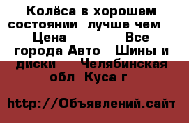 Колёса в хорошем состоянии, лучше чем! › Цена ­ 12 000 - Все города Авто » Шины и диски   . Челябинская обл.,Куса г.